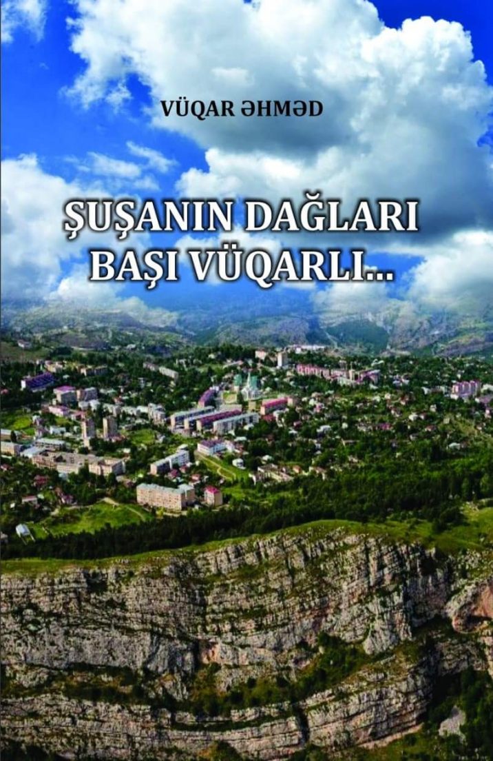 Vüqar Əhmədin “ŞUŞANIN DAĞLARI BAŞI VÜQARLI” kitabı çap olundu